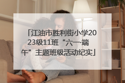 江油市胜利街小学2023级11班“六一·端午”主题班级活动纪实