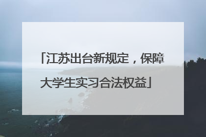 江苏出台新规定，保障大学生实习合法权益