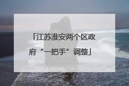 江苏淮安两个区政府“一把手”调整