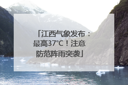 江西气象发布：最高37℃！注意防范阵雨突袭