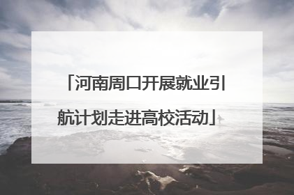 河南周口开展就业引航计划走进高校活动