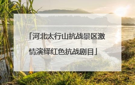 河北太行山抗战景区激情演绎红色抗战剧目