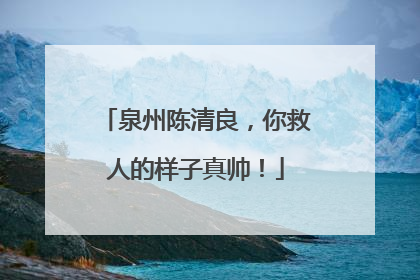 泉州陈清良，你救人的样子真帅！