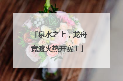 泉水之上，龙舟竞渡火热开赛！