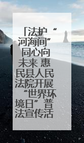 法护“河海间” 同心向未来 惠民县人民法院开展“世界环境日”普法宣传活动