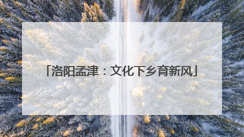 洛阳孟津：文化下乡育新风