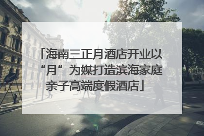 海南三正月酒店开业以“月”为媒打造滨海家庭亲子高端度假酒店