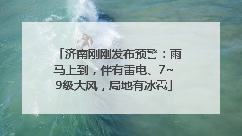 济南刚刚发布预警：雨马上到，伴有雷电、7~9级大风，局地有冰雹