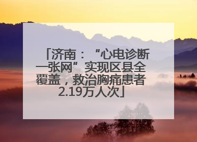 济南：“心电诊断一张网”实现区县全覆盖，救治胸痛患者2.19万人次