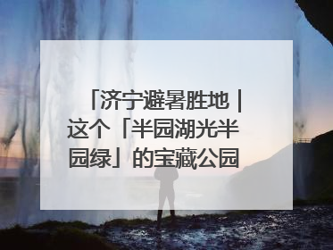 济宁避暑胜地｜这个「半园湖光半园绿」的宝藏公园藏不住了！