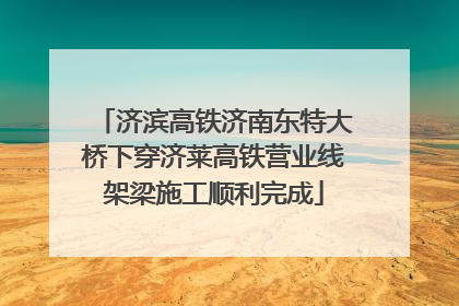 济滨高铁济南东特大桥下穿济莱高铁营业线架梁施工顺利完成