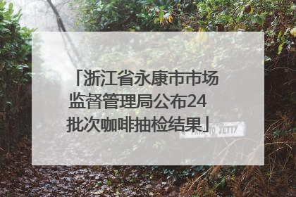 浙江省永康市市场监督管理局公布24批次咖啡抽检结果