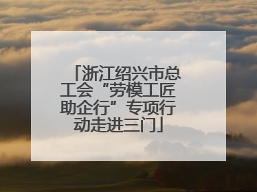 浙江绍兴市总工会“劳模工匠助企行”专项行动走进三门