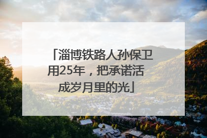 淄博铁路人孙保卫用25年，把承诺活成岁月里的光