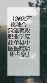 深化产教融合 菏泽家政职业学院赴单县中医医院调研考察