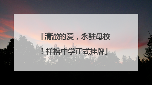 清澈的爱，永驻母校！祥榕中学正式挂牌