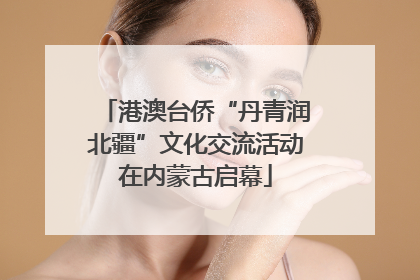 港澳台侨“丹青润北疆”文化交流活动在内蒙古启幕