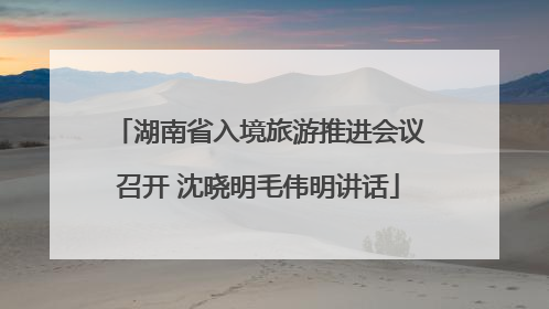 湖南省入境旅游推进会议召开 沈晓明毛伟明讲话