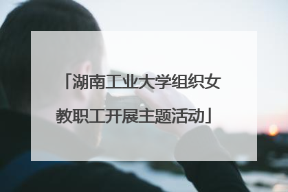 湖南工业大学组织女教职工开展主题活动
