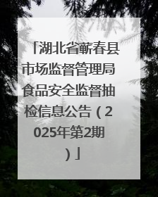 湖北省蕲春县市场监督管理局食品安全监督抽检信息公告（2025年第2期）