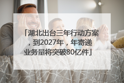 湖北出台三年行动方案，到2027年，年寄递业务量将突破80亿件