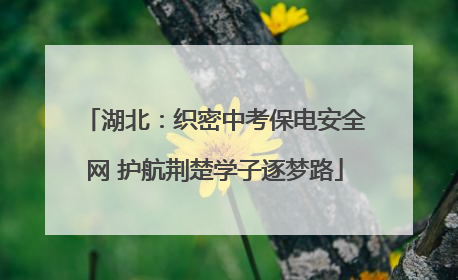 湖北：织密中考保电安全网 护航荆楚学子逐梦路