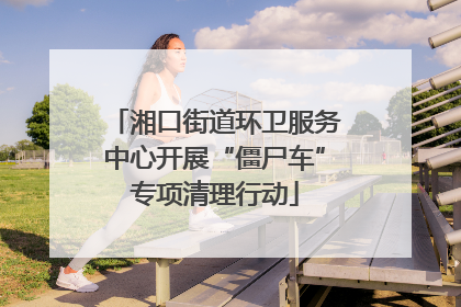 湘口街道环卫服务中心开展“僵尸车”专项清理行动