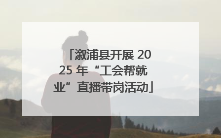 溆浦县开展 2025 年“工会帮就业”直播带岗活动
