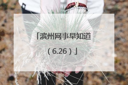 滨州网事早知道（6.26）
