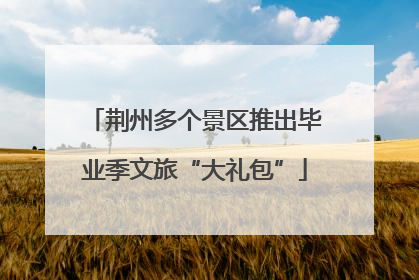荆州多个景区推出毕业季文旅“大礼包”