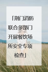 荆门消防联合多部门开展餐饮场所安全专项检查
