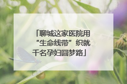 聊城这家医院用“生命线带”织就千名孕妇圆梦路