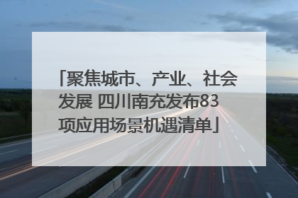 聚焦城市、产业、社会发展 四川南充发布83项应用场景机遇清单