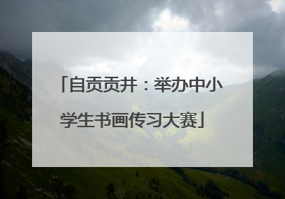 自贡贡井：举办中小学生书画传习大赛