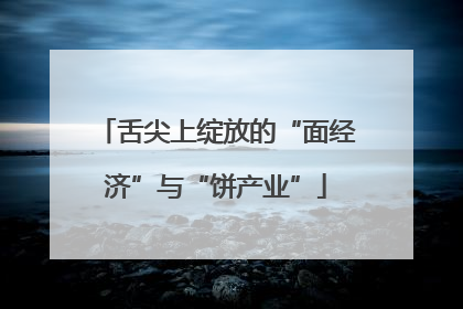 舌尖上绽放的“面经济”与“饼产业”