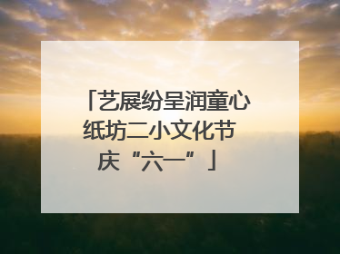 艺展纷呈润童心 纸坊二小文化节庆“六一”