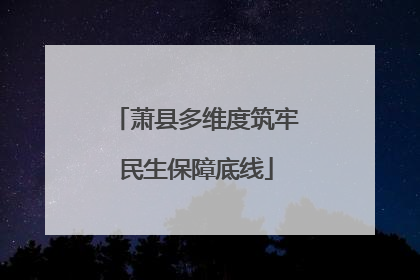 萧县多维度筑牢民生保障底线