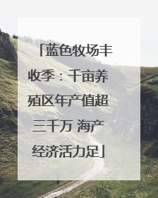 蓝色牧场丰收季：千亩养殖区年产值超三千万 海产经济活力足
