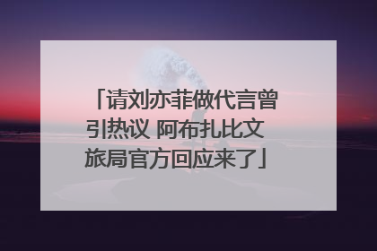 请刘亦菲做代言曾引热议 阿布扎比文旅局官方回应来了
