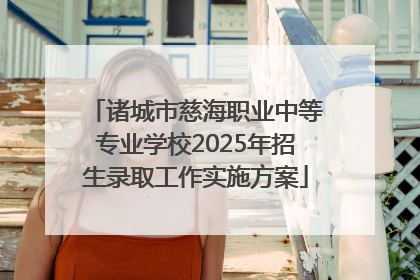 诸城市慈海职业中等专业学校2025年招生录取工作实施方案