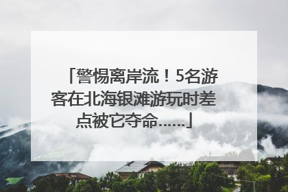 警惕离岸流！5名游客在北海银滩游玩时差点被它夺命……