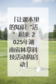 让课本里的知识“活”起来 2025年湖南省林草科技活动周启动