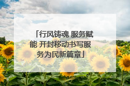 行风铸魂 服务赋能 开封移动书写服务为民新篇章