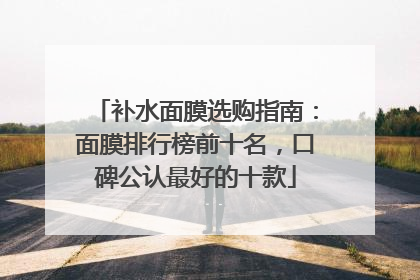 补水面膜选购指南：面膜排行榜前十名，口碑公认最好的十款