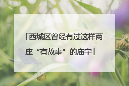 西城区曾经有过这样两座“有故事”的庙宇