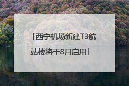 西宁机场新建T3航站楼将于8月启用
