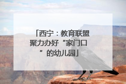 西宁：教育联盟聚力办好“家门口”的幼儿园