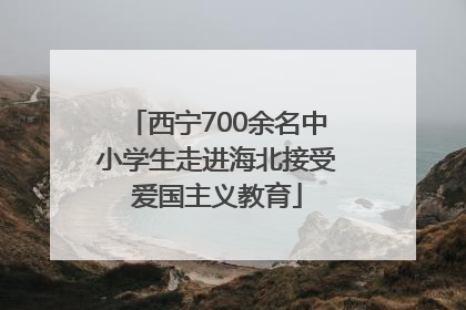 西宁700余名中小学生走进海北接受爱国主义教育