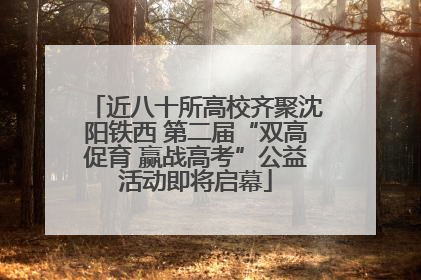 近八十所高校齐聚沈阳铁西 第二届“双高促育 赢战高考”公益活动即将启幕