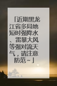 近期黑龙江省多局地短时强降水、雷暴大风等强对流天气，请注意防范～